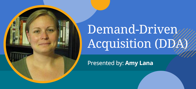 Demand-Driven Acquisition (DDA) presented by Amy Lana